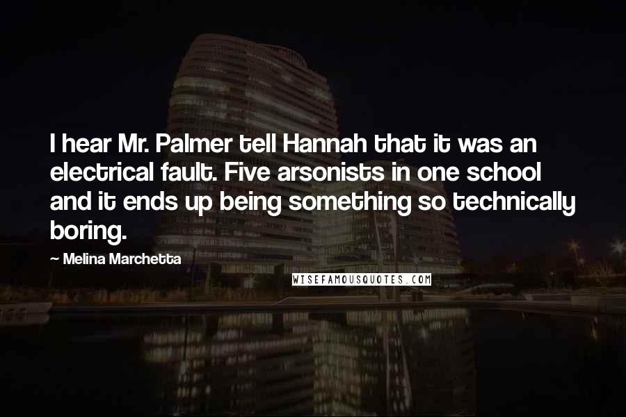 Melina Marchetta Quotes: I hear Mr. Palmer tell Hannah that it was an electrical fault. Five arsonists in one school and it ends up being something so technically boring.