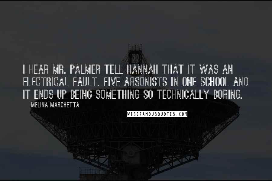 Melina Marchetta Quotes: I hear Mr. Palmer tell Hannah that it was an electrical fault. Five arsonists in one school and it ends up being something so technically boring.