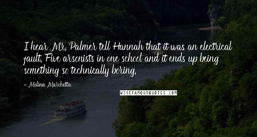 Melina Marchetta Quotes: I hear Mr. Palmer tell Hannah that it was an electrical fault. Five arsonists in one school and it ends up being something so technically boring.