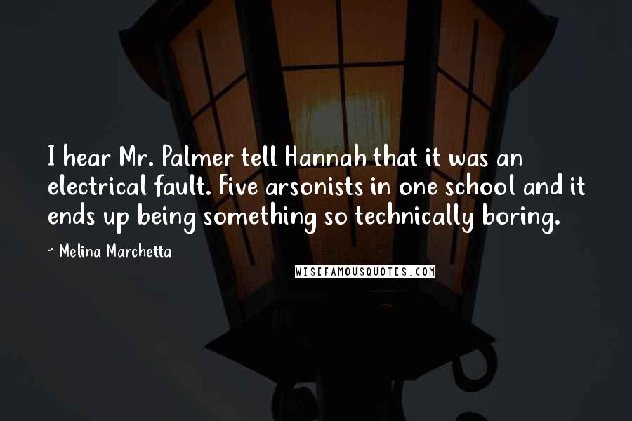 Melina Marchetta Quotes: I hear Mr. Palmer tell Hannah that it was an electrical fault. Five arsonists in one school and it ends up being something so technically boring.