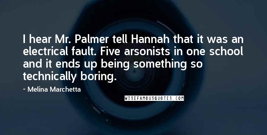 Melina Marchetta Quotes: I hear Mr. Palmer tell Hannah that it was an electrical fault. Five arsonists in one school and it ends up being something so technically boring.