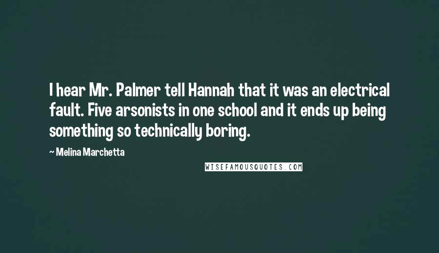 Melina Marchetta Quotes: I hear Mr. Palmer tell Hannah that it was an electrical fault. Five arsonists in one school and it ends up being something so technically boring.