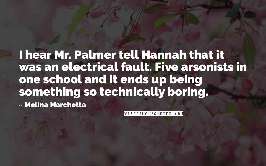 Melina Marchetta Quotes: I hear Mr. Palmer tell Hannah that it was an electrical fault. Five arsonists in one school and it ends up being something so technically boring.