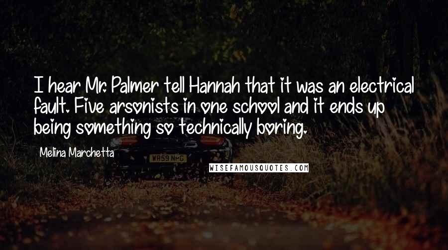 Melina Marchetta Quotes: I hear Mr. Palmer tell Hannah that it was an electrical fault. Five arsonists in one school and it ends up being something so technically boring.