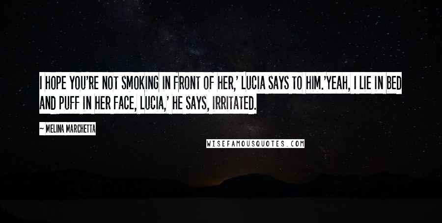 Melina Marchetta Quotes: I hope you're not smoking in front of her,' Lucia says to him.'Yeah, I lie in bed and puff in her face, Lucia,' he says, irritated.