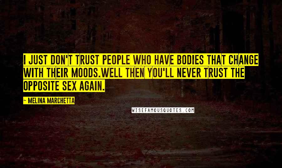 Melina Marchetta Quotes: I just don't trust people who have bodies that change with their moods.Well then you'll never trust the opposite sex again.