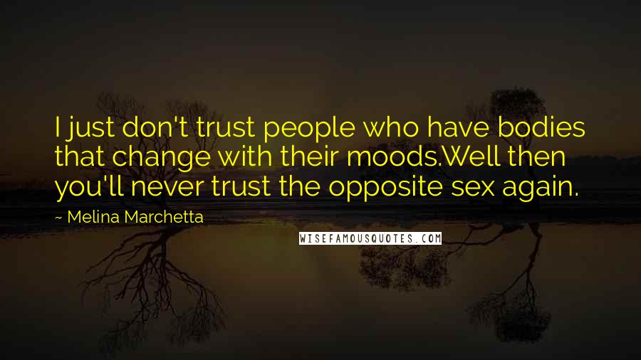 Melina Marchetta Quotes: I just don't trust people who have bodies that change with their moods.Well then you'll never trust the opposite sex again.