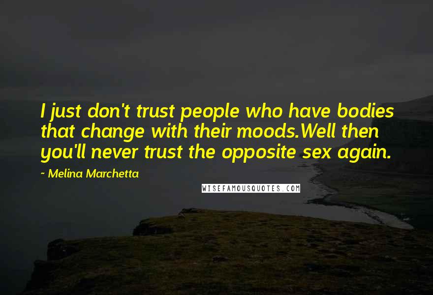 Melina Marchetta Quotes: I just don't trust people who have bodies that change with their moods.Well then you'll never trust the opposite sex again.