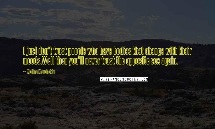 Melina Marchetta Quotes: I just don't trust people who have bodies that change with their moods.Well then you'll never trust the opposite sex again.