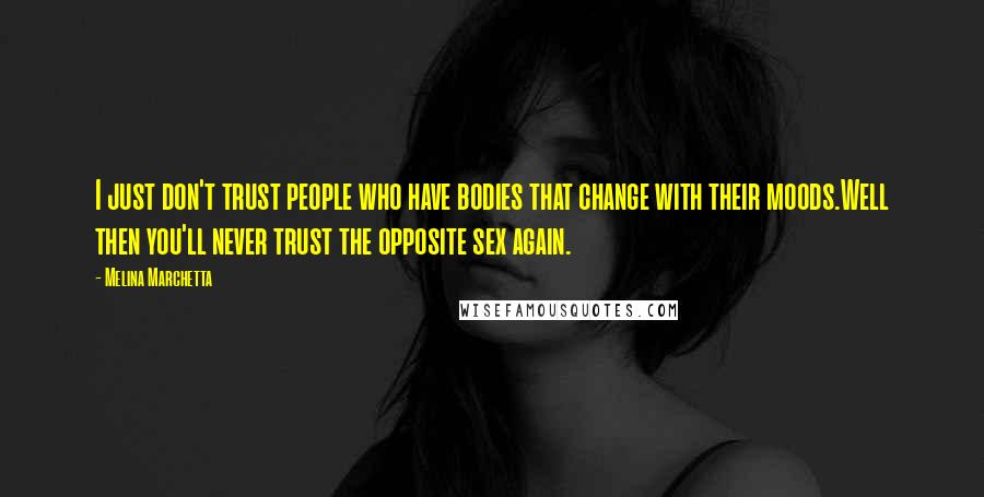 Melina Marchetta Quotes: I just don't trust people who have bodies that change with their moods.Well then you'll never trust the opposite sex again.