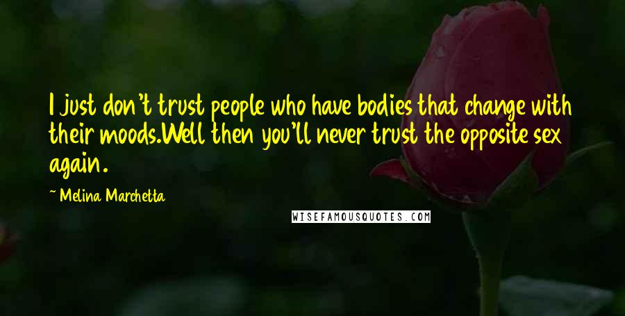 Melina Marchetta Quotes: I just don't trust people who have bodies that change with their moods.Well then you'll never trust the opposite sex again.