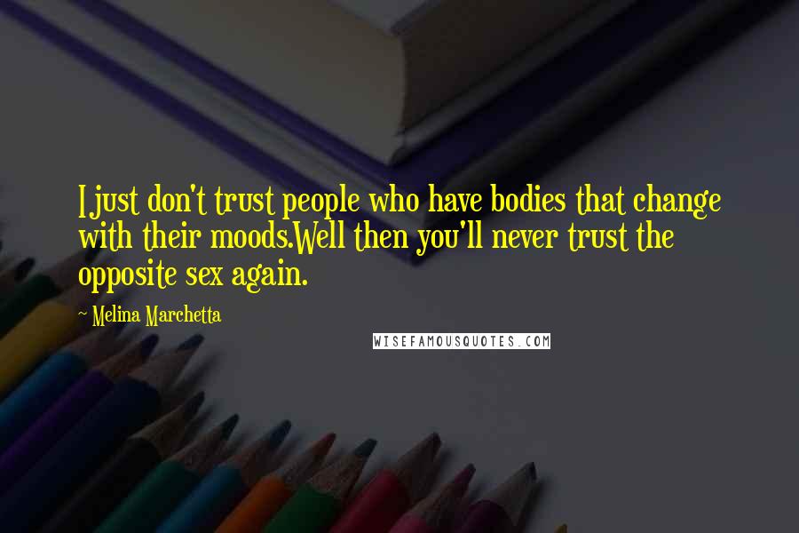 Melina Marchetta Quotes: I just don't trust people who have bodies that change with their moods.Well then you'll never trust the opposite sex again.
