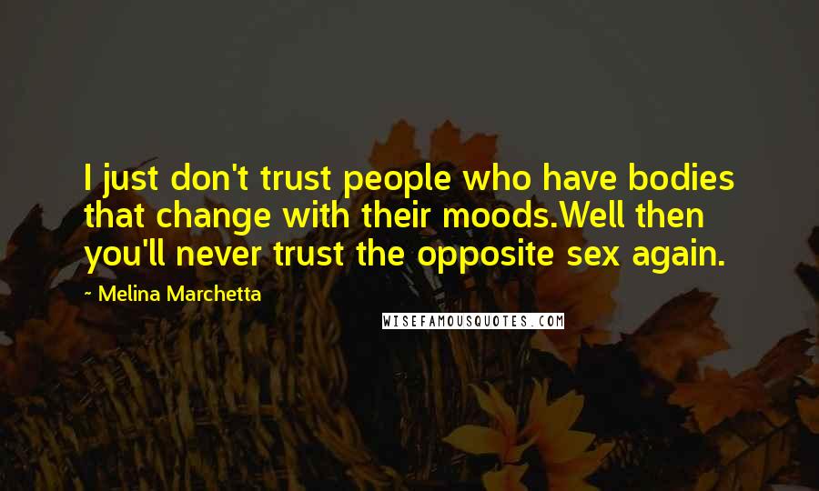 Melina Marchetta Quotes: I just don't trust people who have bodies that change with their moods.Well then you'll never trust the opposite sex again.