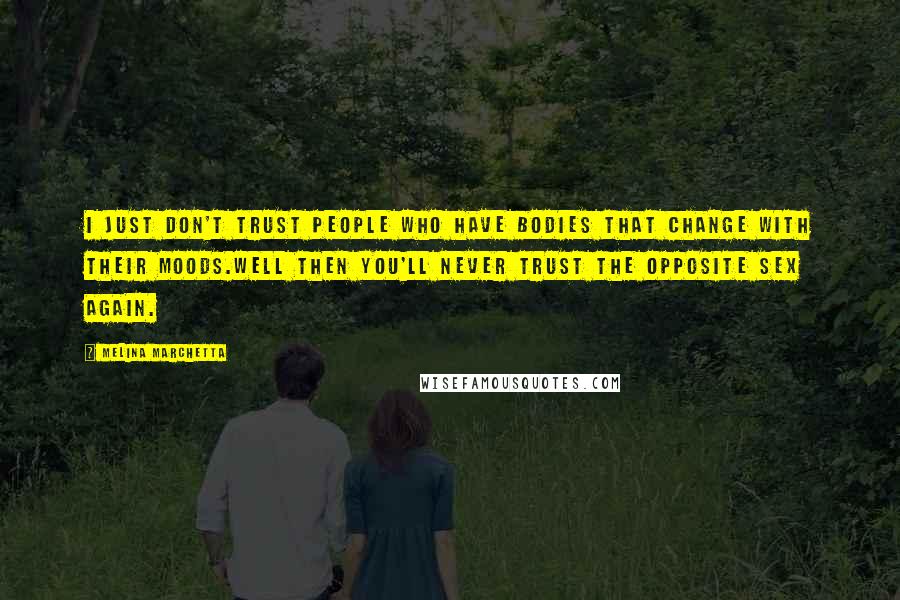 Melina Marchetta Quotes: I just don't trust people who have bodies that change with their moods.Well then you'll never trust the opposite sex again.