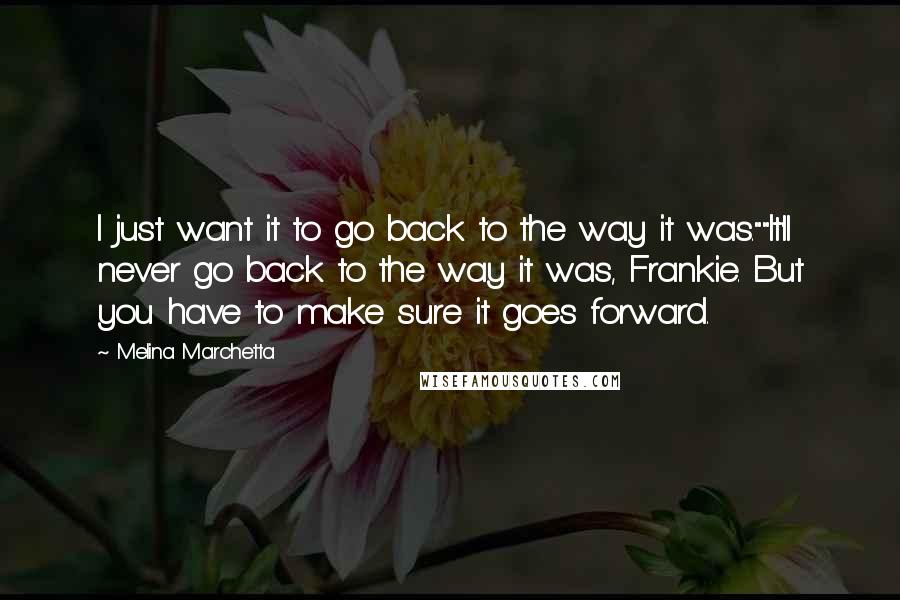 Melina Marchetta Quotes: I just want it to go back to the way it was.""It'll never go back to the way it was, Frankie. But you have to make sure it goes forward.