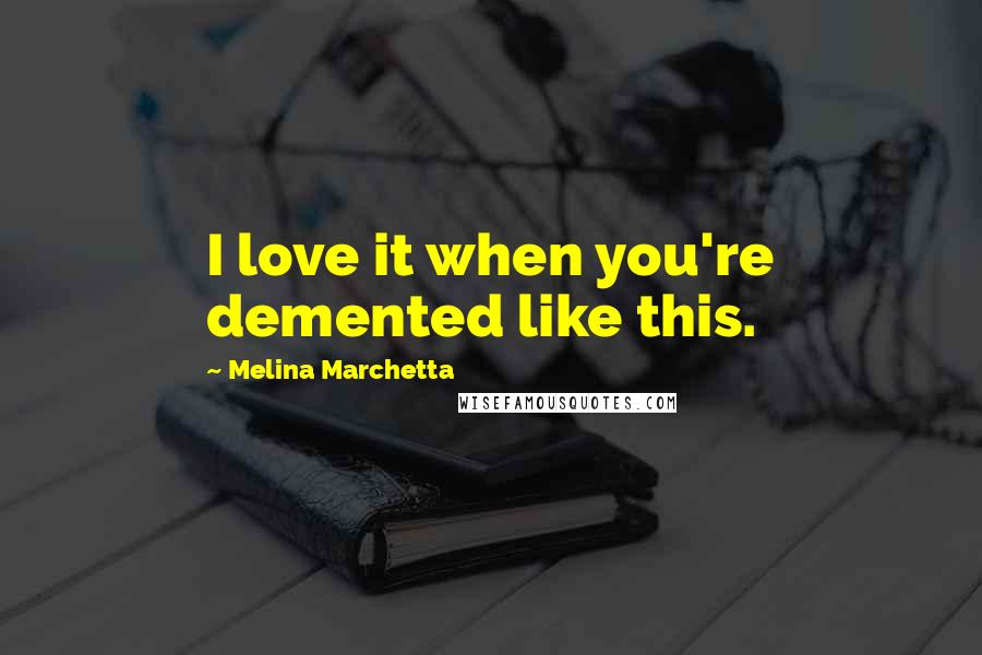 Melina Marchetta Quotes: I love it when you're demented like this.