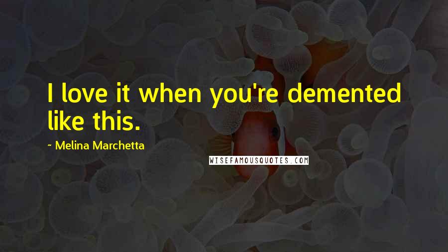 Melina Marchetta Quotes: I love it when you're demented like this.