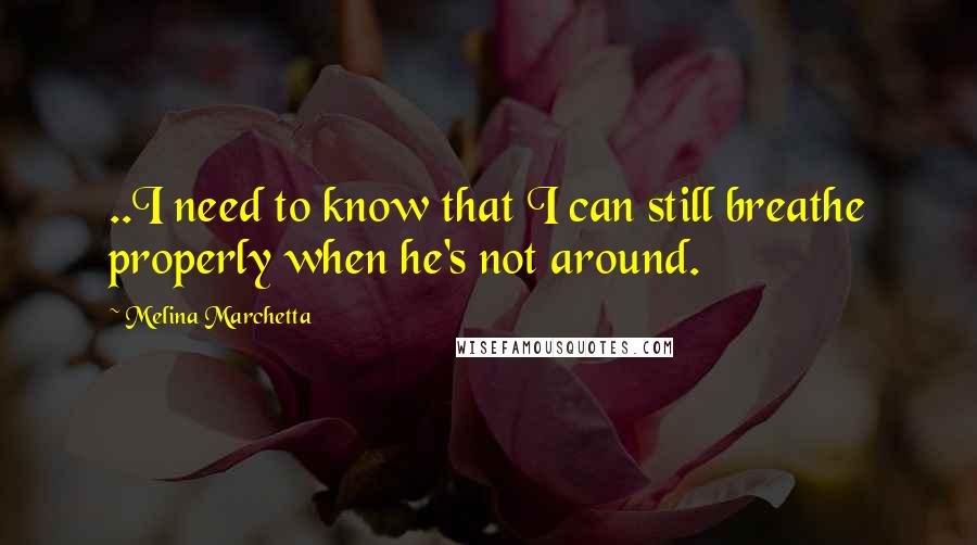 Melina Marchetta Quotes: ..I need to know that I can still breathe properly when he's not around.