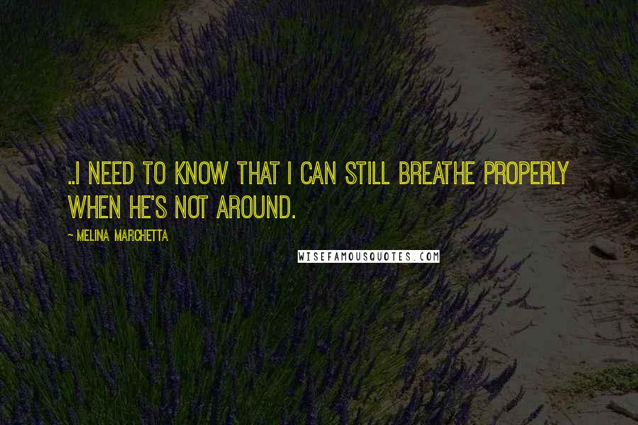 Melina Marchetta Quotes: ..I need to know that I can still breathe properly when he's not around.
