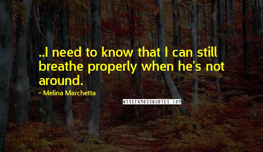 Melina Marchetta Quotes: ..I need to know that I can still breathe properly when he's not around.