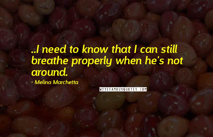 Melina Marchetta Quotes: ..I need to know that I can still breathe properly when he's not around.