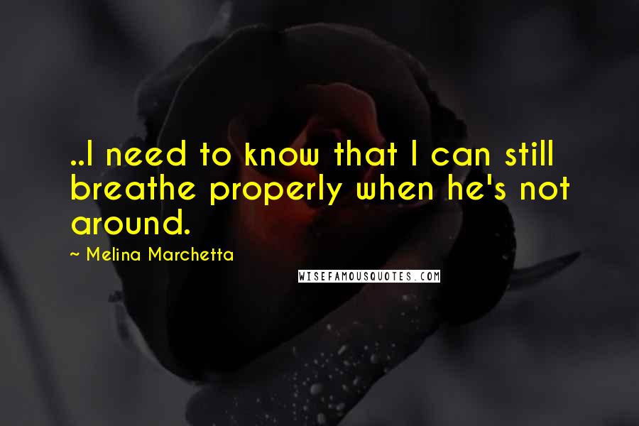 Melina Marchetta Quotes: ..I need to know that I can still breathe properly when he's not around.