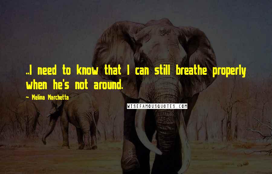 Melina Marchetta Quotes: ..I need to know that I can still breathe properly when he's not around.