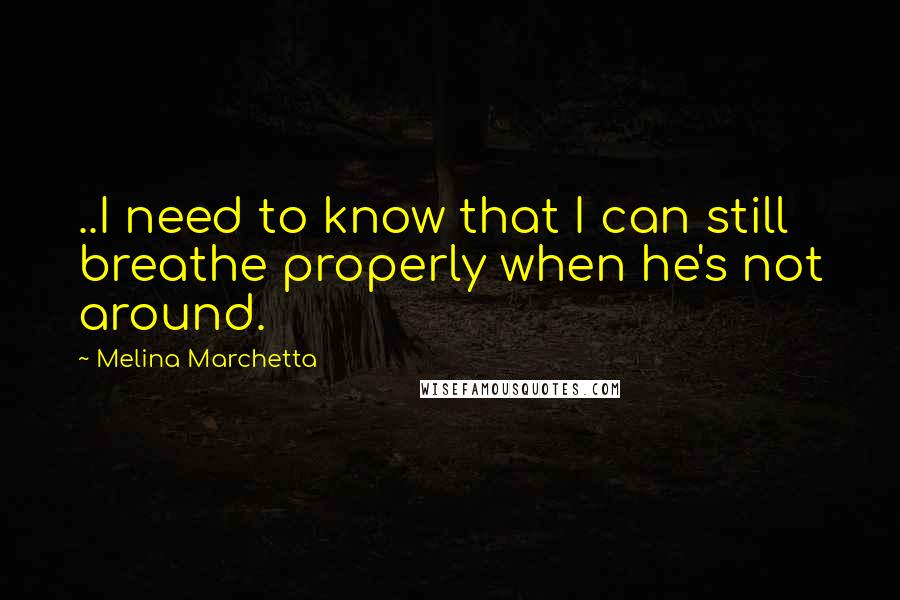 Melina Marchetta Quotes: ..I need to know that I can still breathe properly when he's not around.