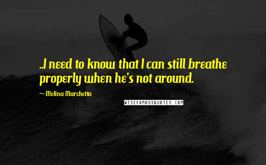 Melina Marchetta Quotes: ..I need to know that I can still breathe properly when he's not around.