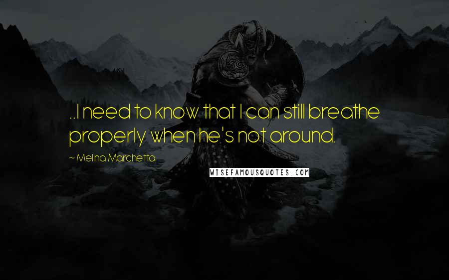 Melina Marchetta Quotes: ..I need to know that I can still breathe properly when he's not around.