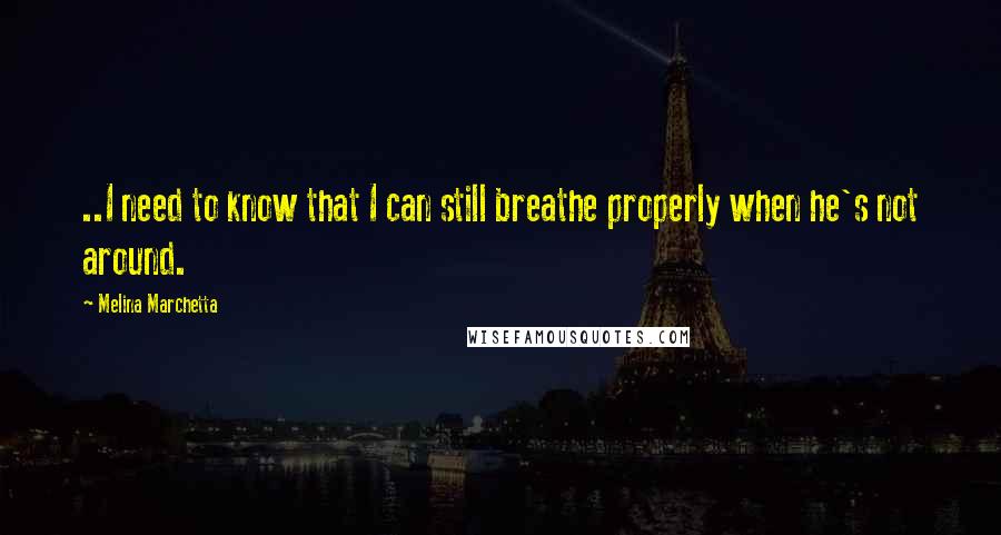 Melina Marchetta Quotes: ..I need to know that I can still breathe properly when he's not around.