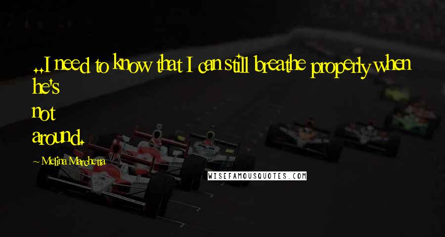 Melina Marchetta Quotes: ..I need to know that I can still breathe properly when he's not around.