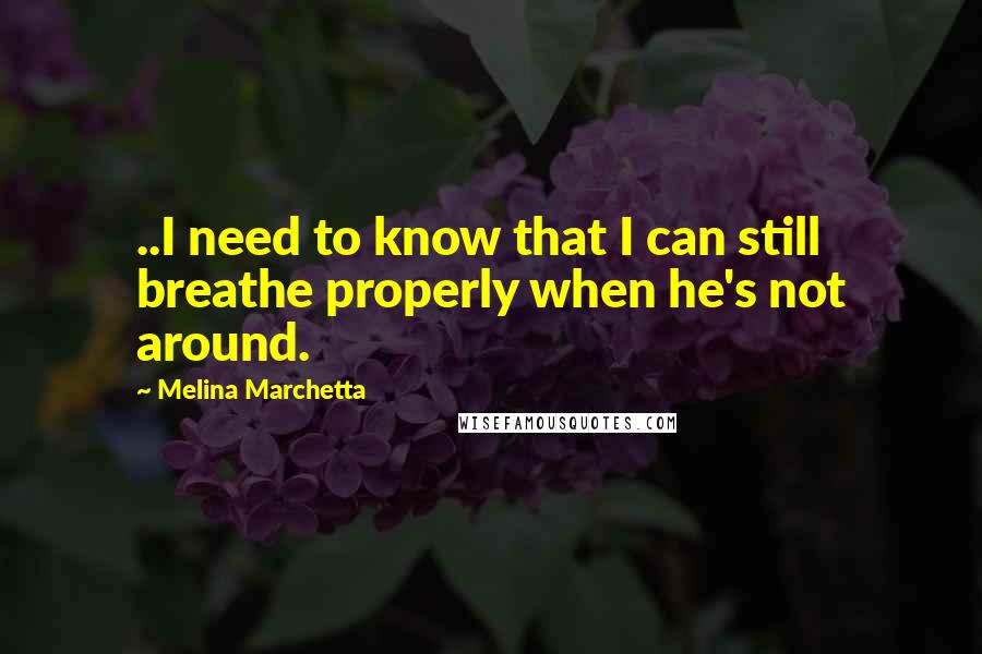 Melina Marchetta Quotes: ..I need to know that I can still breathe properly when he's not around.