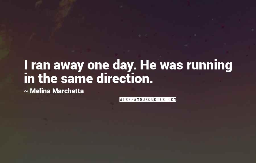 Melina Marchetta Quotes: I ran away one day. He was running in the same direction.