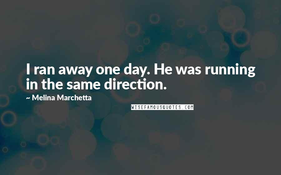 Melina Marchetta Quotes: I ran away one day. He was running in the same direction.