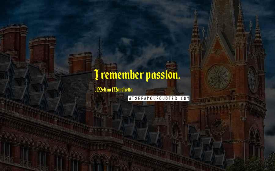 Melina Marchetta Quotes: I remember passion.