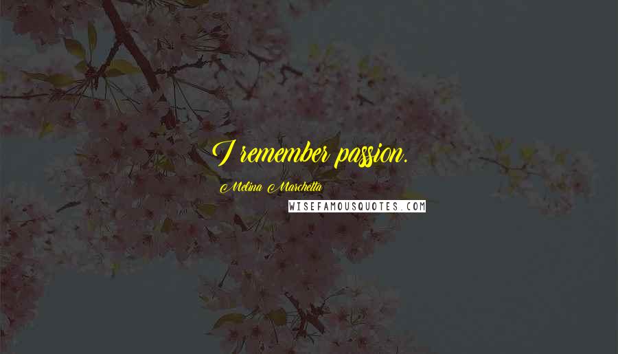 Melina Marchetta Quotes: I remember passion.