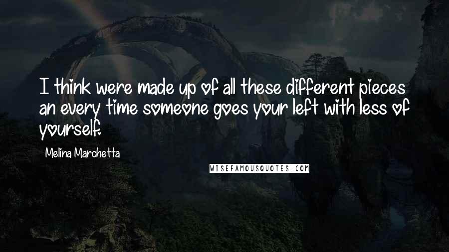 Melina Marchetta Quotes: I think were made up of all these different pieces an every time someone goes your left with less of yourself.