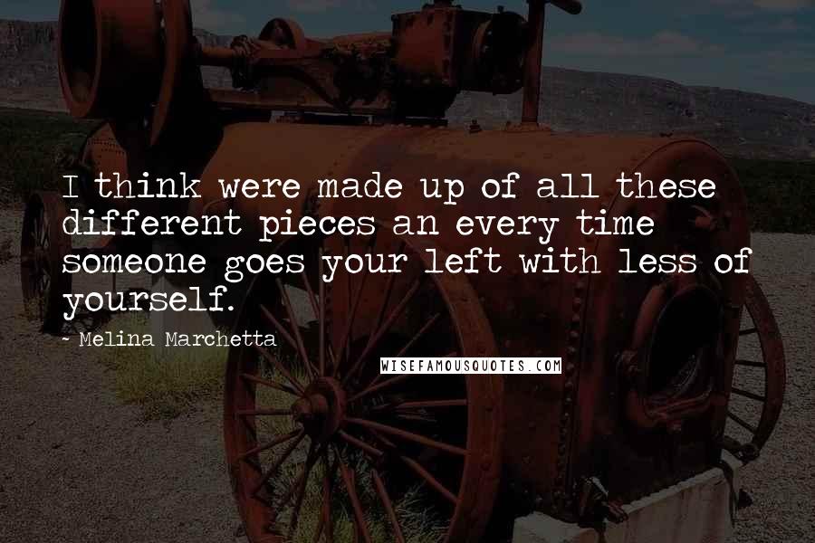 Melina Marchetta Quotes: I think were made up of all these different pieces an every time someone goes your left with less of yourself.