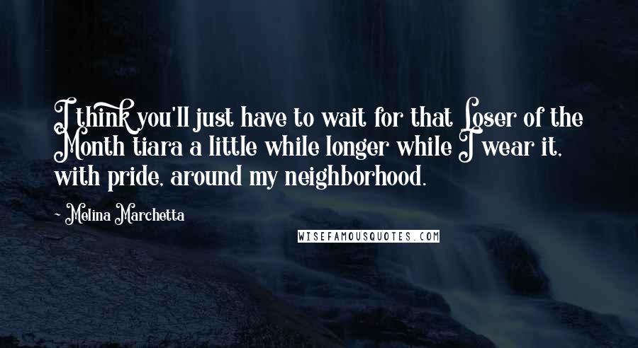 Melina Marchetta Quotes: I think you'll just have to wait for that Loser of the Month tiara a little while longer while I wear it, with pride, around my neighborhood.