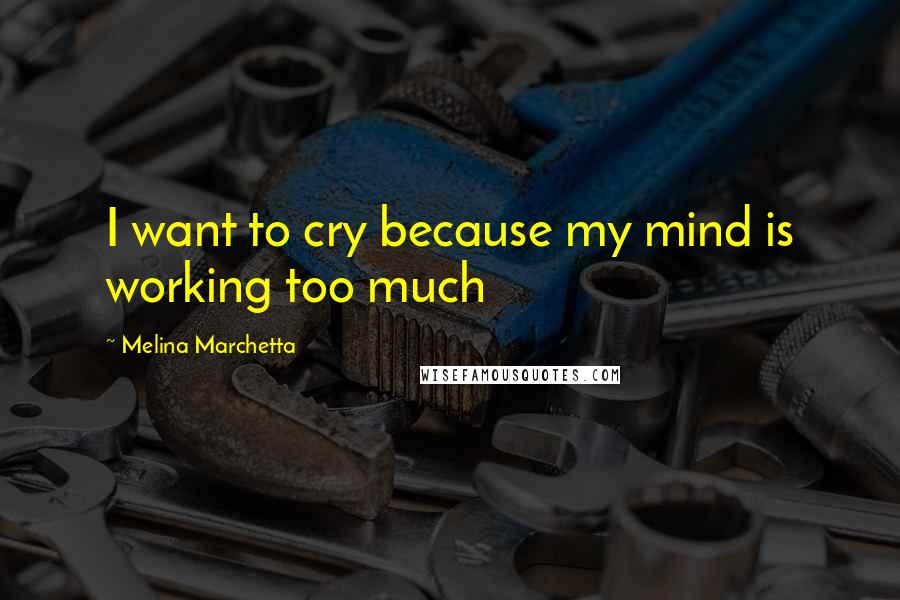 Melina Marchetta Quotes: I want to cry because my mind is working too much