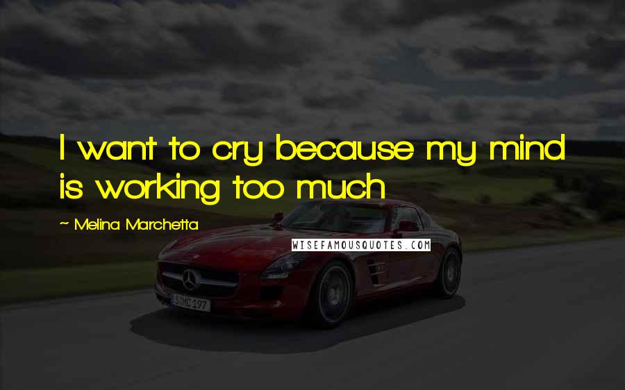 Melina Marchetta Quotes: I want to cry because my mind is working too much