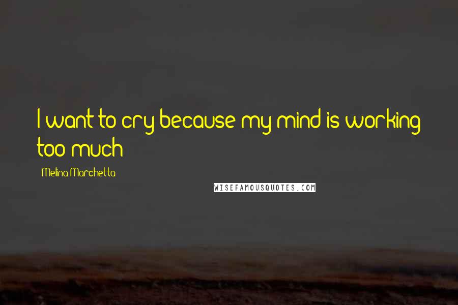 Melina Marchetta Quotes: I want to cry because my mind is working too much