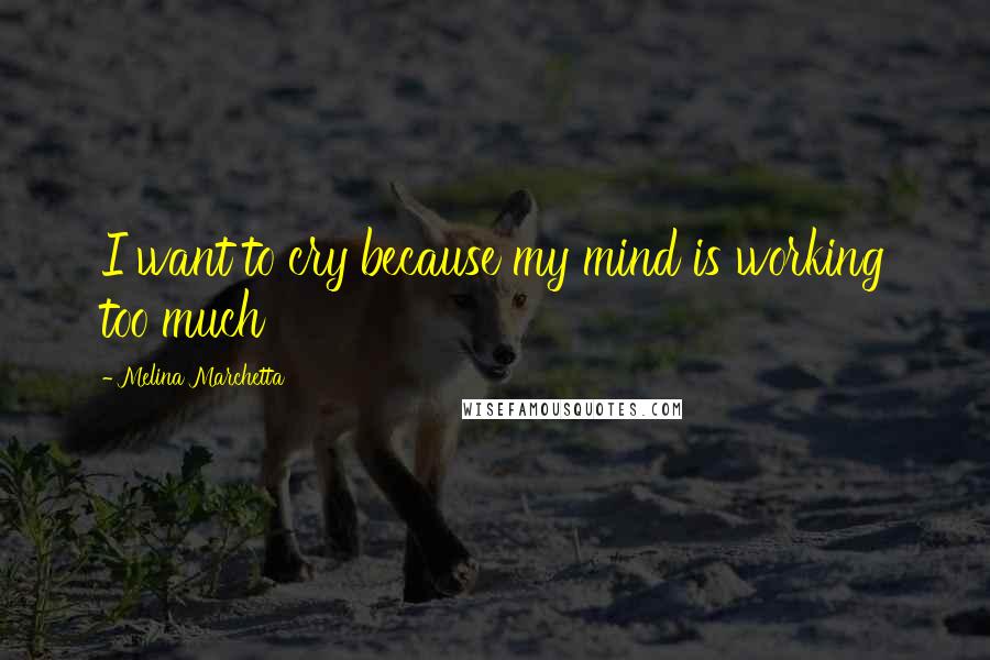 Melina Marchetta Quotes: I want to cry because my mind is working too much