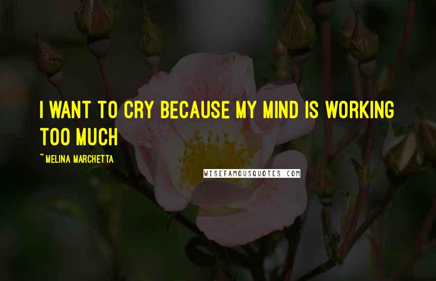 Melina Marchetta Quotes: I want to cry because my mind is working too much