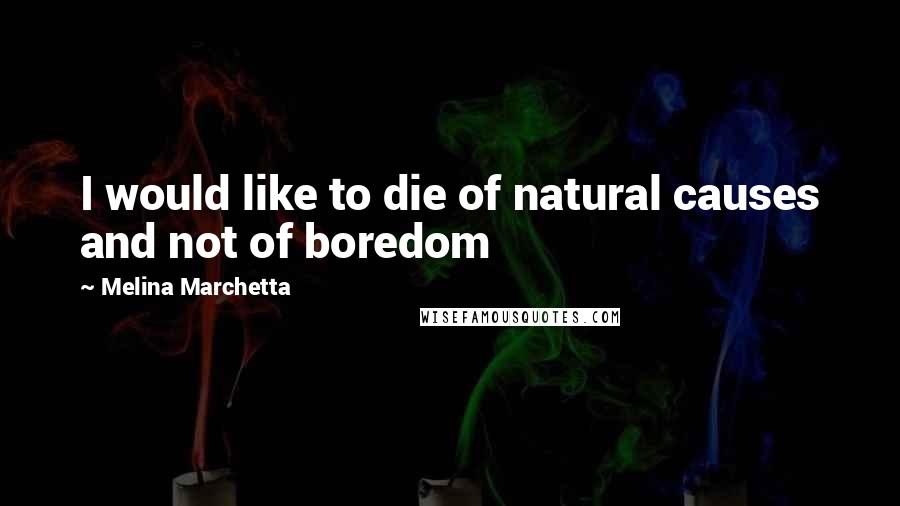 Melina Marchetta Quotes: I would like to die of natural causes and not of boredom