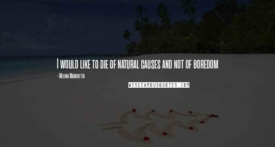 Melina Marchetta Quotes: I would like to die of natural causes and not of boredom