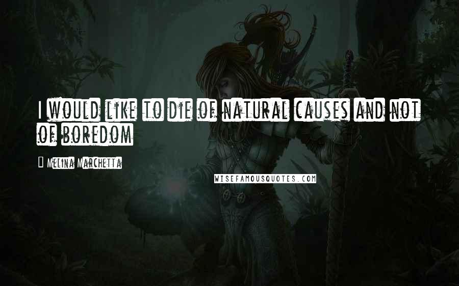Melina Marchetta Quotes: I would like to die of natural causes and not of boredom