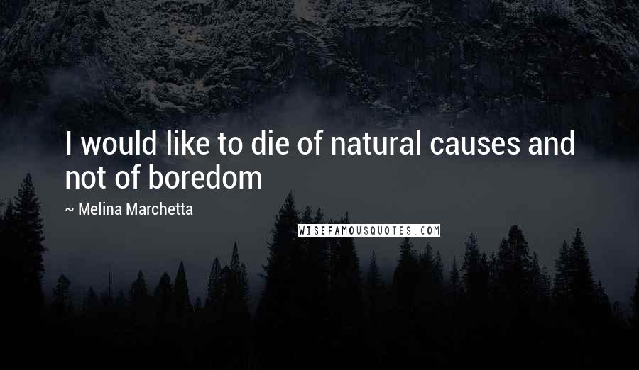 Melina Marchetta Quotes: I would like to die of natural causes and not of boredom