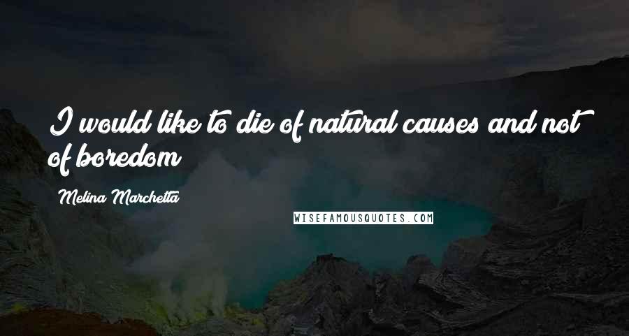 Melina Marchetta Quotes: I would like to die of natural causes and not of boredom